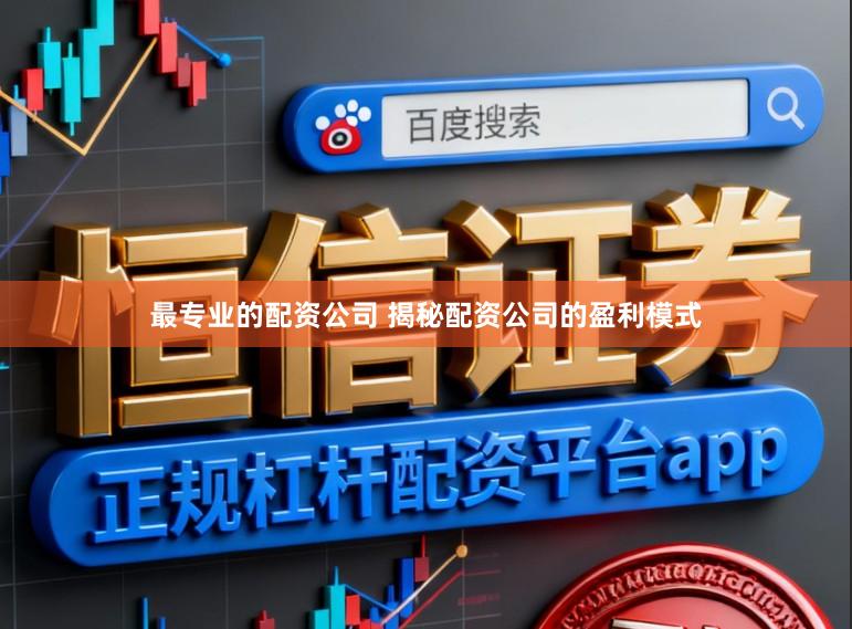 最专业的配资公司 揭秘配资公司的盈利模式