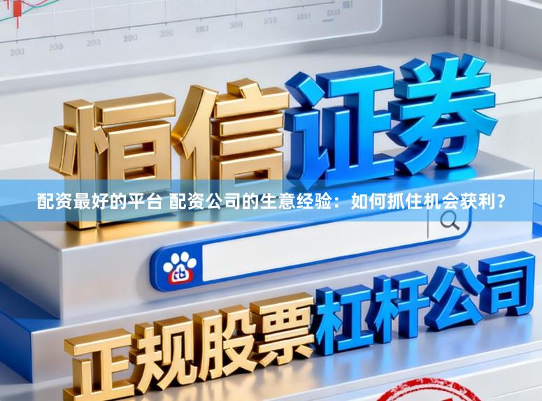 配资最好的平台 配资公司的生意经验：如何抓住机会获利？