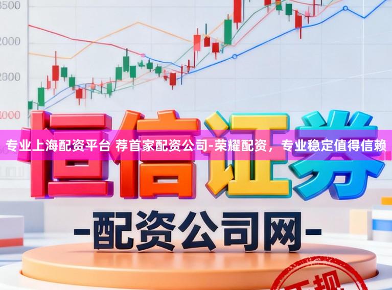 专业上海配资平台 荐首家配资公司-荣耀配资，专业稳定值得信赖