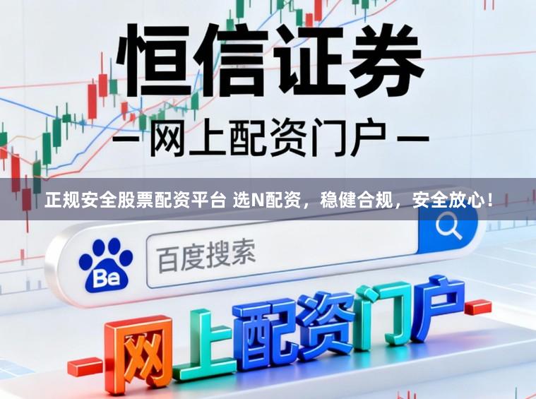 正规安全股票配资平台 选N配资，稳健合规，安全放心！