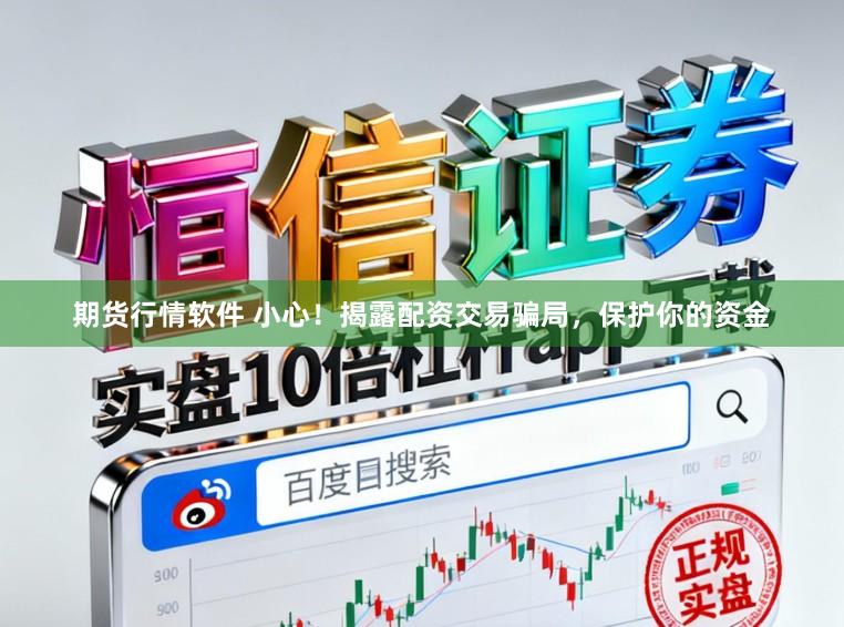 期货行情软件 小心！揭露配资交易骗局，保护你的资金