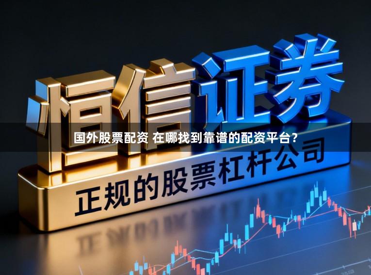 国外股票配资 在哪找到靠谱的配资平台？