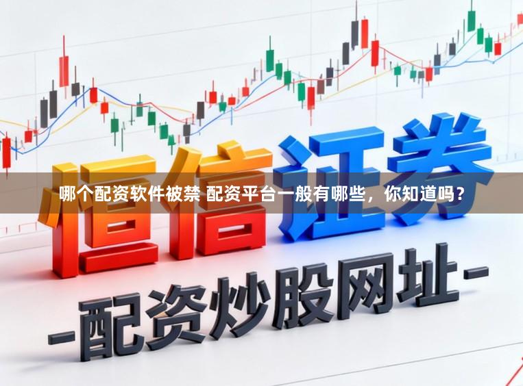 哪个配资软件被禁 配资平台一般有哪些，你知道吗？