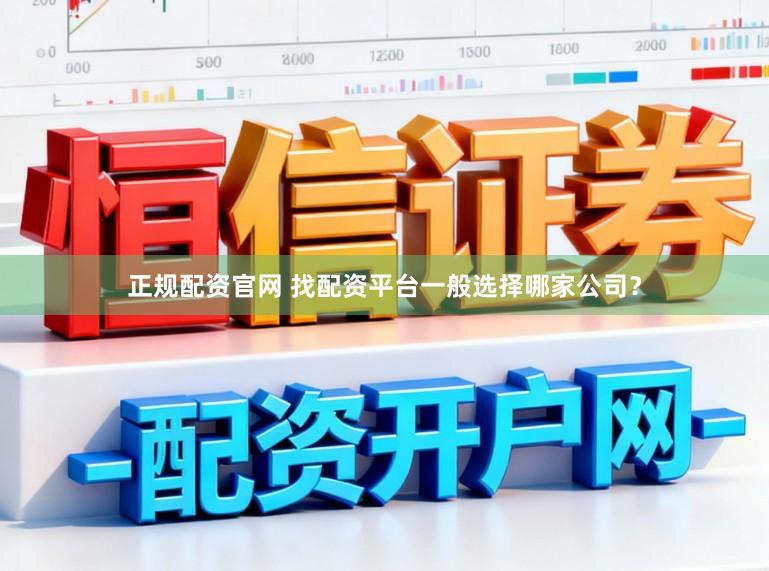 正规配资官网 找配资平台一般选择哪家公司？