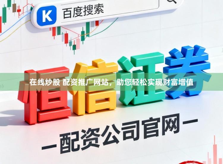 在线炒股 配资推广网站，助您轻松实现财富增值