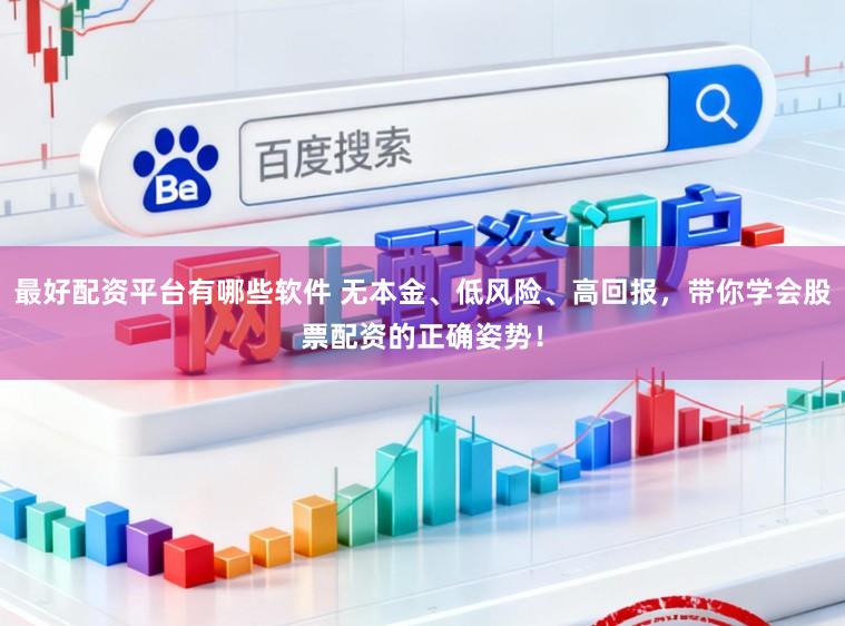 最好配资平台有哪些软件 无本金、低风险、高回报，带你学会股票配资的正确姿势！