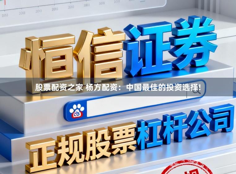 股票配资之家 杨方配资：中国最佳的投资选择!