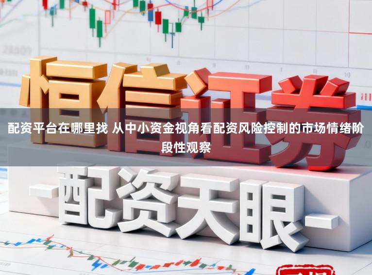 配资平台在哪里找 从中小资金视角看配资风险控制的市场情绪阶段性观察