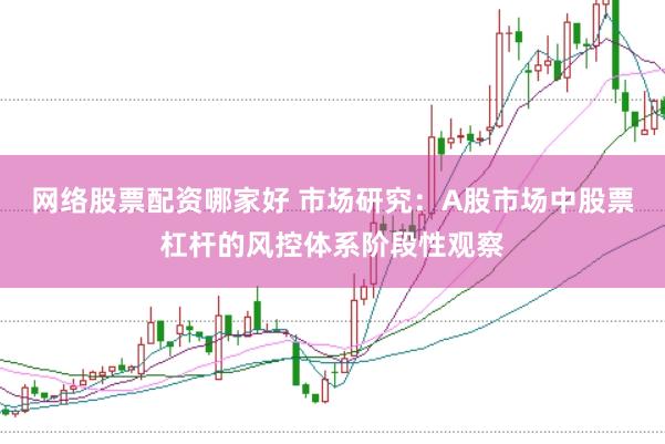 网络股票配资哪家好 市场研究：A股市场中股票杠杆的风控体系阶段性观察