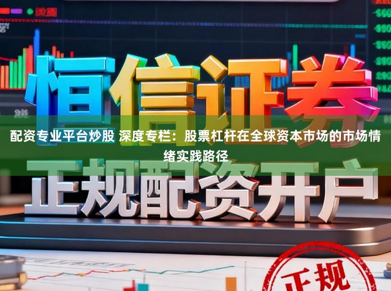 配资专业平台炒股 深度专栏：股票杠杆在全球资本市场的市场情绪实践路径