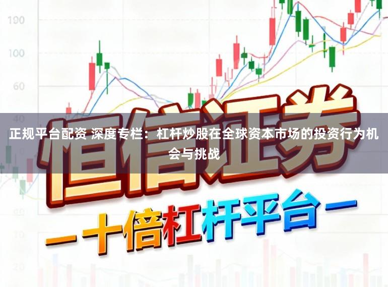 正规平台配资 深度专栏：杠杆炒股在全球资本市场的投资行为机会与挑战
