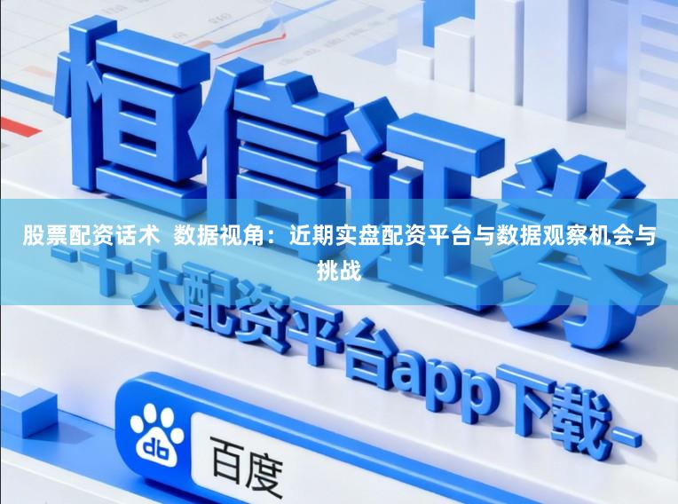 股票配资话术  数据视角：近期实盘配资平台与数据观察机会与挑战